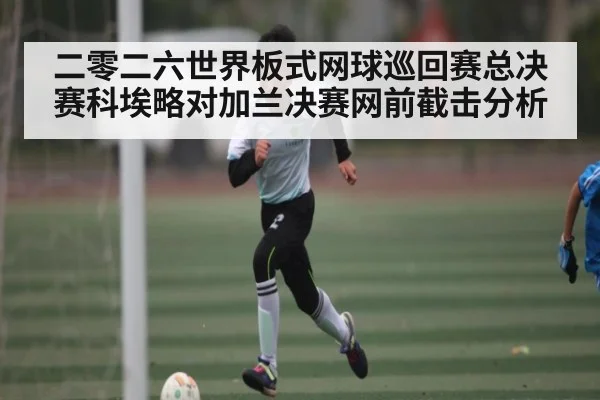 二零二六世界板式网球巡回赛总决赛科埃略对加兰决赛网前截击分析