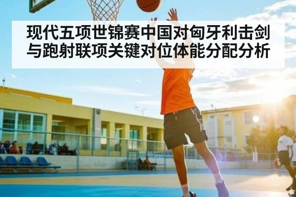 现代五项世锦赛中国对匈牙利击剑与跑射联项关键对位体能分配分析 - hth